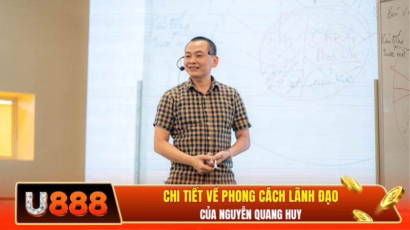 Chi tiết về phong cách lãnh đạo của Nguyễn Quang Huy