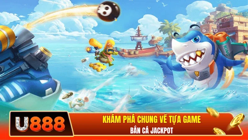 Khám phá chung về tựa game bắn cá Jackpot 