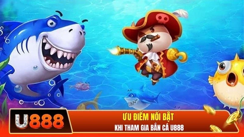 Ưu điểm nổi bật khi tham gia bắn cá U888